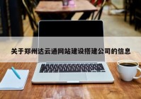 关于郑州达云通网站建设搭建公司的信息