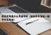 软件开发是什么专业学的（搞软件开发的一般学什么专业）