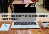 企业进行网站建设的方式（企业进行网站建设的方式有哪几种）