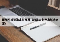 正规网站建设定制开发（网站定制开发解决方案）