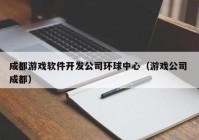 成都游戏软件开发公司环球中心（游戏公司 成都）