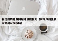 有现成的免费网站建设模板吗（有现成的免费网站建设模板吗）