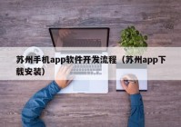 苏州手机app软件开发流程（苏州app下载安装）