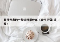 软件开发的一般流程是什么（软件 开发 流程）