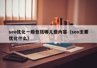 seo优化一般包括哪儿些内容（seo主要优化什么）