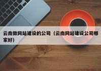 云南做网站建设的公司（云南网站建设公司哪家好）