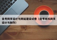 自考网页设计与网站建设试卷（自考本科网页设计与制作）