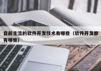 目前主流的软件开发技术有哪些（软件开发都有哪些）