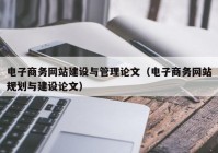 电子商务网站建设与管理论文（电子商务网站规划与建设论文）