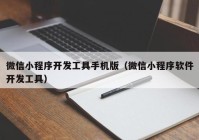 微信小程序开发工具手机版（微信小程序软件开发工具）