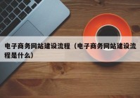 电子商务网站建设流程（电子商务网站建设流程是什么）