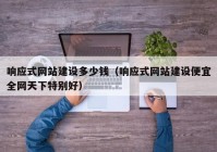 响应式网站建设多少钱（响应式网站建设便宜全网天下特别好）