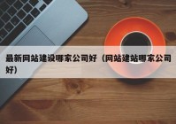 最新网站建设哪家公司好（网站建站哪家公司好）