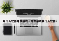 用什么软件开发游戏（开发游戏要什么软件）