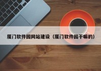 厦门软件园网站建设（厦门软件园干嘛的）