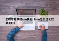 怎样才能做好seo优化（seo怎么优化效果更好）