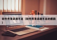 软件开发资源不足（软件开发资源不足的原因）