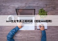 seo优化专员上班时间（优化seo招聘）