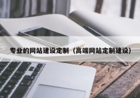 专业的网站建设定制（高端网站定制建设）