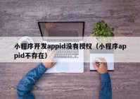 小程序开发appid没有授权（小程序appid不存在）