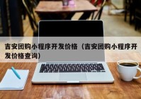 吉安团购小程序开发价格（吉安团购小程序开发价格查询）