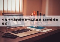 小程序开发的费用为什么这么高（小程序成本高吗）