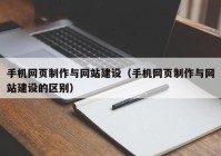 手机网页制作与网站建设（手机网页制作与网站建设的区别）