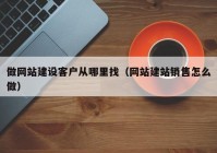 做网站建设客户从哪里找（网站建站销售怎么做）