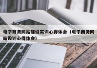 电子商务网站建设实训心得体会（电子商务网站设计心得体会）