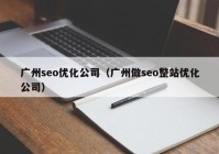 广州seo优化公司（广州做seo整站优化公司）