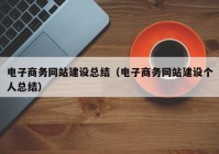 电子商务网站建设总结（电子商务网站建设个人总结）