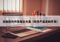 定制软件开发报价方案（软件产品定制开发）