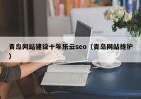 青岛网站建设十年乐云seo（青岛网站维护）