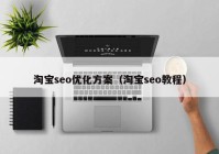 淘宝seo优化方案（淘宝seo教程）