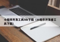 小程序开发工具ide下载（小程序开发者工具下载）