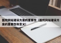 医院网站建设方案的重要性（医院网站建设方案的重要性和意义）