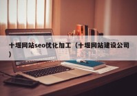 十堰网站seo优化加工（十堰网站建设公司）