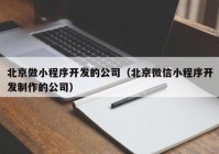 北京做小程序开发的公司（北京微信小程序开发制作的公司）