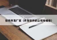 软件开发厂家（开发软件的公司有哪些）