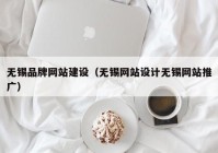 无锡品牌网站建设（无锡网站设计无锡网站推广）