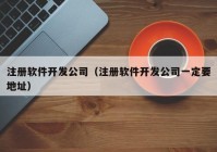 注册软件开发公司（注册软件开发公司一定要地址）