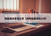 网站建设靠谱公司（找网站建设的公司）