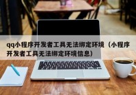 qq小程序开发者工具无法绑定环境（小程序开发者工具无法绑定环境信息）