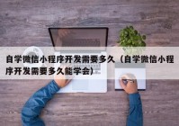 自学微信小程序开发需要多久（自学微信小程序开发需要多久能学会）