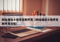 网站建设小程序定制开发（网站建设小程序定制开发流程）