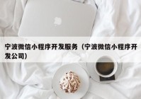 宁波微信小程序开发服务（宁波微信小程序开发公司）