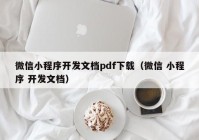 微信小程序开发文档pdf下载（微信 小程序 开发文档）