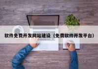 软件免费开发网站建设（免费软件开发平台）