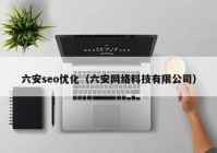 六安seo优化（六安网络科技有限公司）