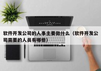 软件开发公司的人事主要做什么（软件开发公司需要的人员有哪些）